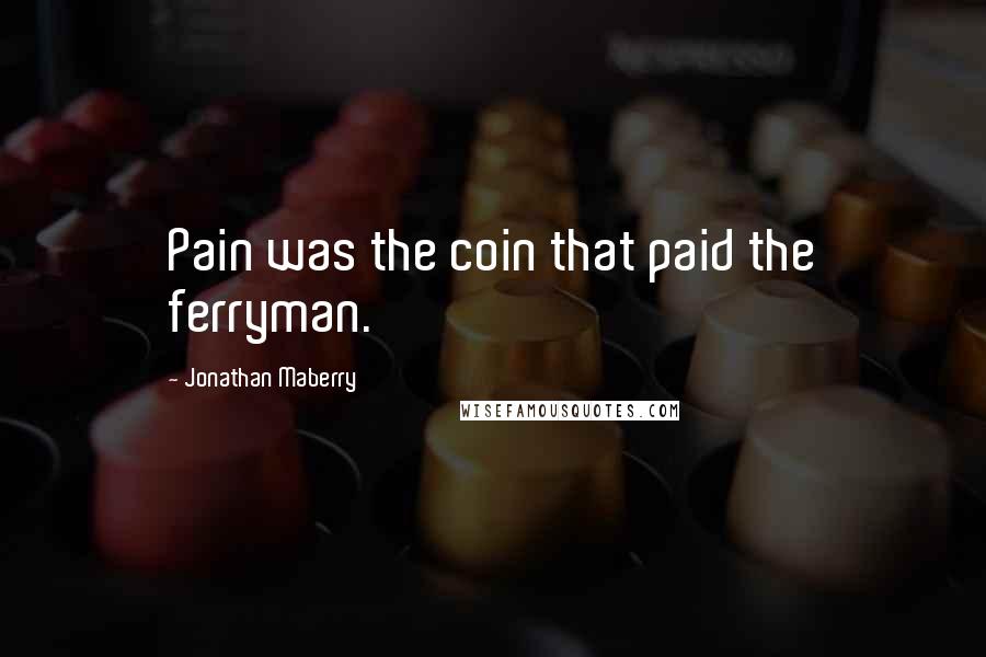 Jonathan Maberry Quotes: Pain was the coin that paid the ferryman.