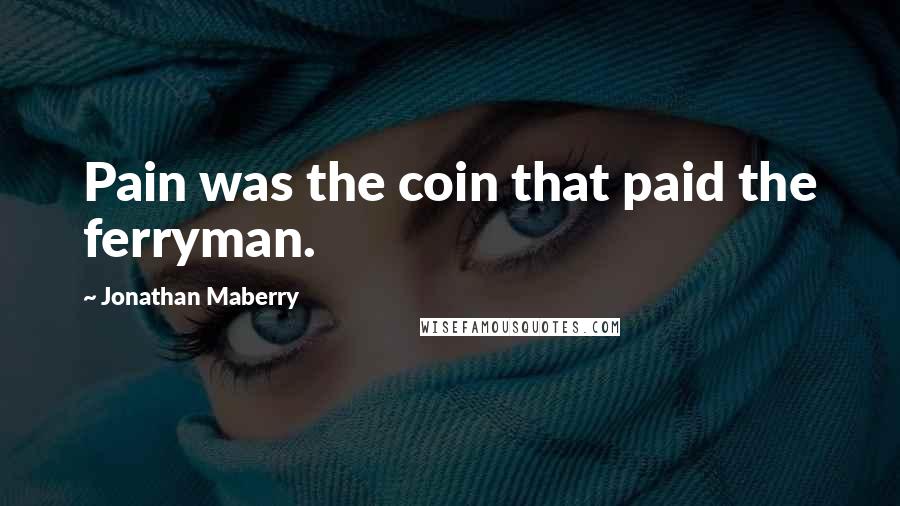 Jonathan Maberry Quotes: Pain was the coin that paid the ferryman.