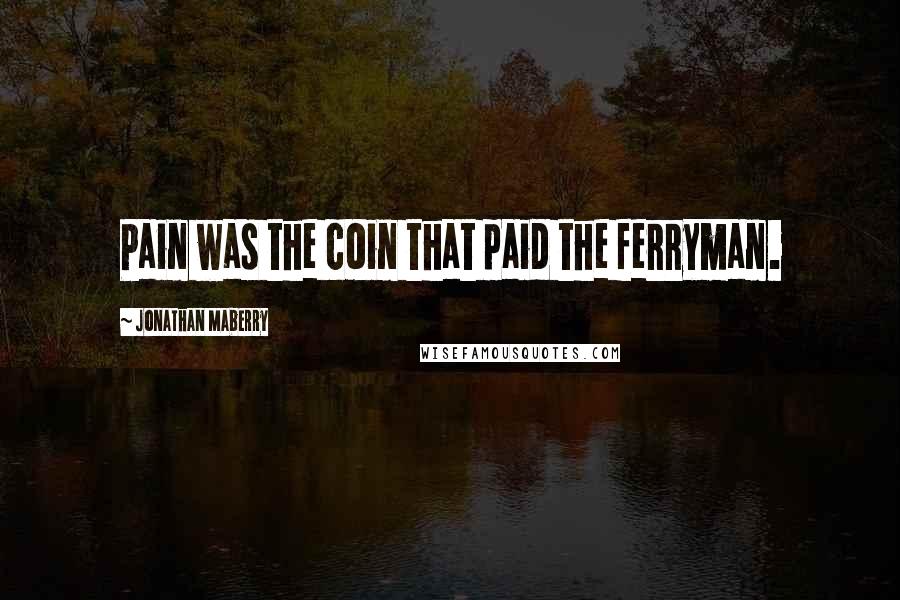 Jonathan Maberry Quotes: Pain was the coin that paid the ferryman.