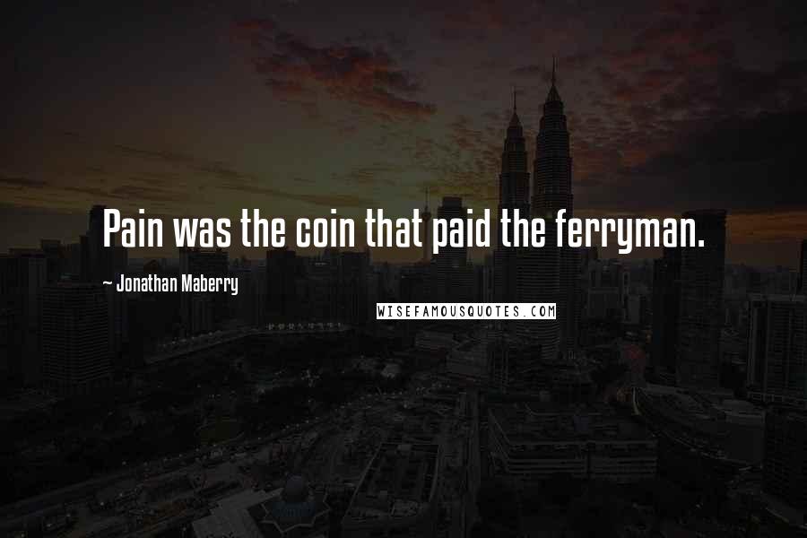 Jonathan Maberry Quotes: Pain was the coin that paid the ferryman.