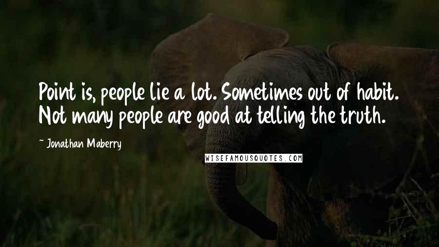 Jonathan Maberry Quotes: Point is, people lie a lot. Sometimes out of habit. Not many people are good at telling the truth.