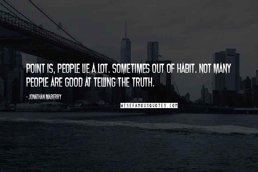 Jonathan Maberry Quotes: Point is, people lie a lot. Sometimes out of habit. Not many people are good at telling the truth.