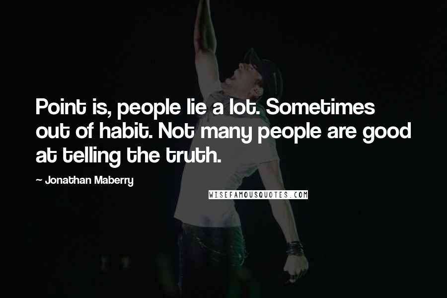 Jonathan Maberry Quotes: Point is, people lie a lot. Sometimes out of habit. Not many people are good at telling the truth.