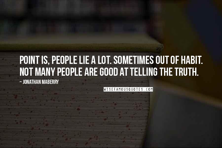 Jonathan Maberry Quotes: Point is, people lie a lot. Sometimes out of habit. Not many people are good at telling the truth.
