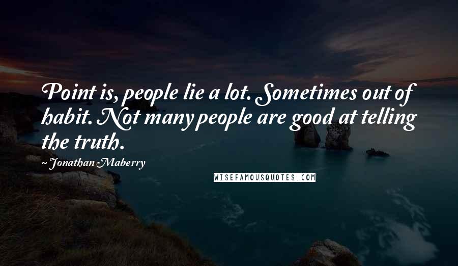 Jonathan Maberry Quotes: Point is, people lie a lot. Sometimes out of habit. Not many people are good at telling the truth.