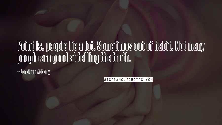 Jonathan Maberry Quotes: Point is, people lie a lot. Sometimes out of habit. Not many people are good at telling the truth.