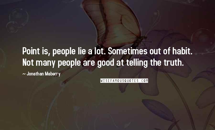 Jonathan Maberry Quotes: Point is, people lie a lot. Sometimes out of habit. Not many people are good at telling the truth.