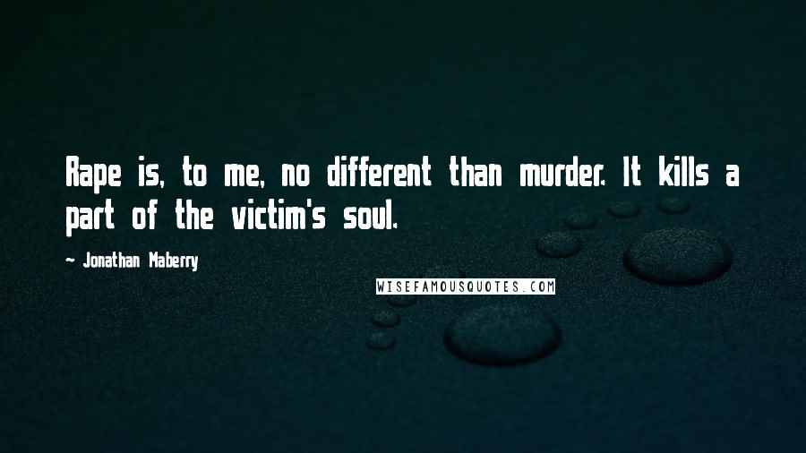 Jonathan Maberry Quotes: Rape is, to me, no different than murder. It kills a part of the victim's soul.