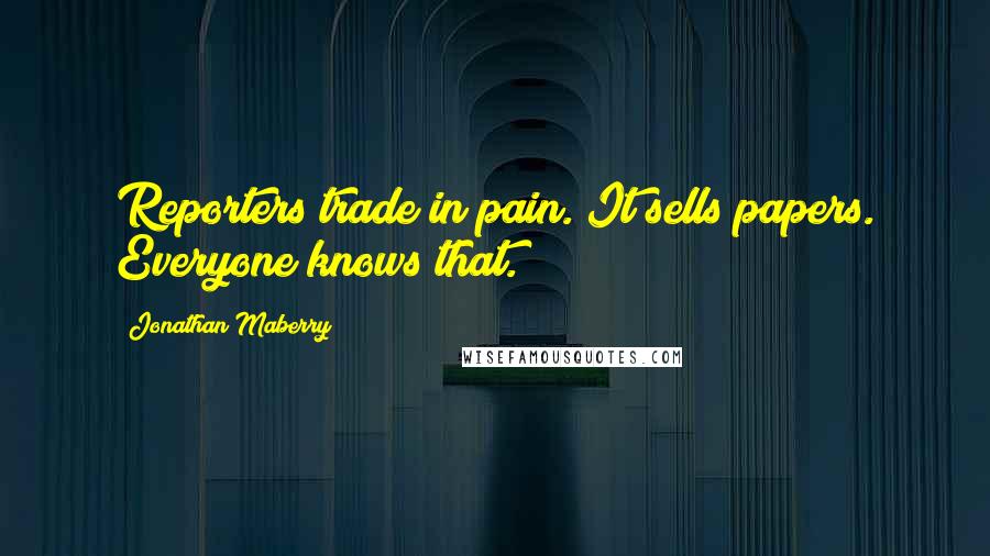 Jonathan Maberry Quotes: Reporters trade in pain. It sells papers. Everyone knows that.