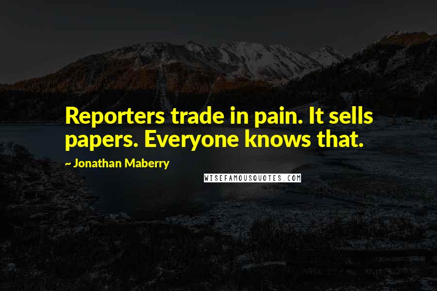 Jonathan Maberry Quotes: Reporters trade in pain. It sells papers. Everyone knows that.