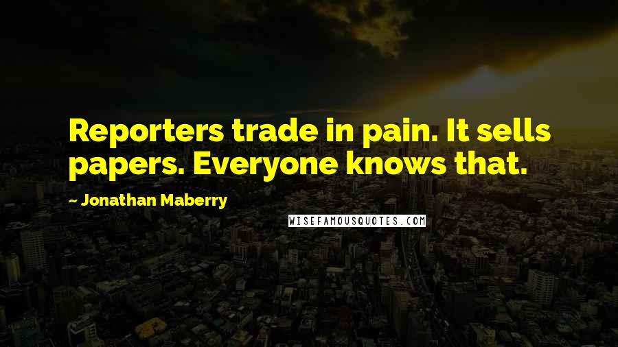 Jonathan Maberry Quotes: Reporters trade in pain. It sells papers. Everyone knows that.