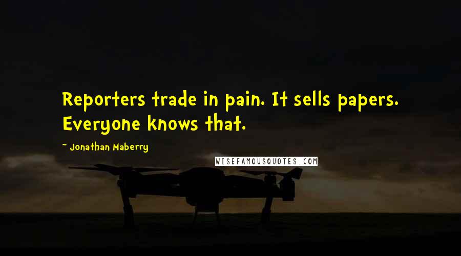 Jonathan Maberry Quotes: Reporters trade in pain. It sells papers. Everyone knows that.