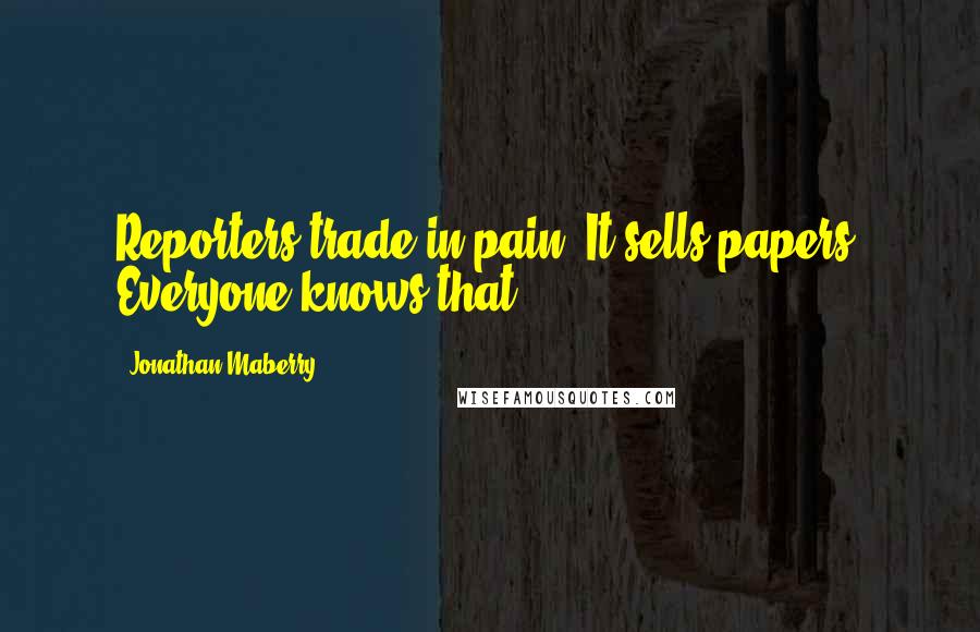 Jonathan Maberry Quotes: Reporters trade in pain. It sells papers. Everyone knows that.