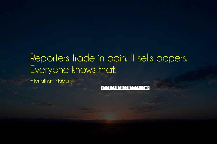 Jonathan Maberry Quotes: Reporters trade in pain. It sells papers. Everyone knows that.