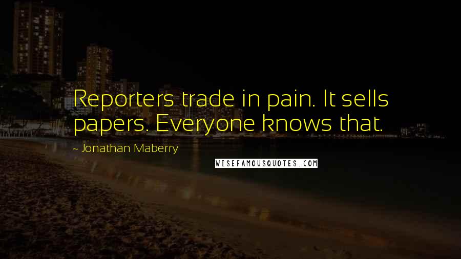 Jonathan Maberry Quotes: Reporters trade in pain. It sells papers. Everyone knows that.