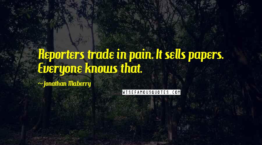 Jonathan Maberry Quotes: Reporters trade in pain. It sells papers. Everyone knows that.