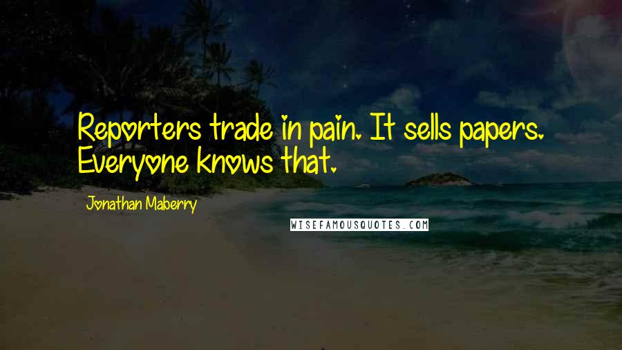 Jonathan Maberry Quotes: Reporters trade in pain. It sells papers. Everyone knows that.