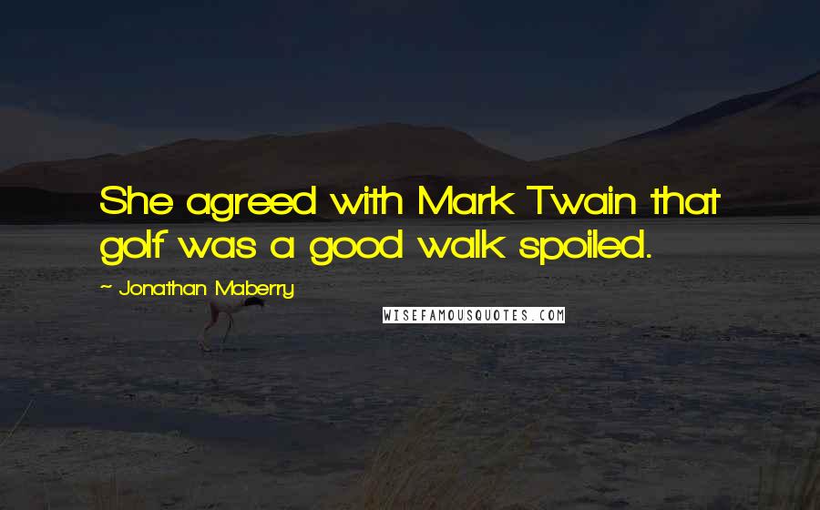Jonathan Maberry Quotes: She agreed with Mark Twain that golf was a good walk spoiled.