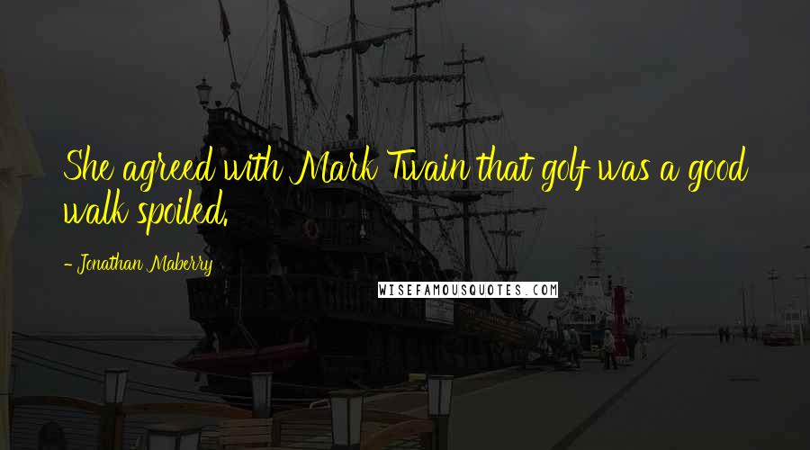 Jonathan Maberry Quotes: She agreed with Mark Twain that golf was a good walk spoiled.