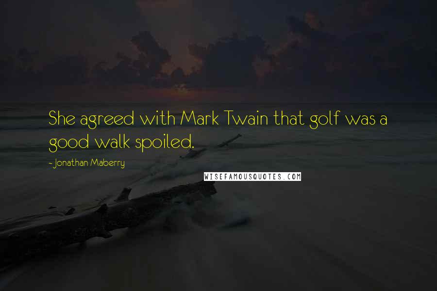 Jonathan Maberry Quotes: She agreed with Mark Twain that golf was a good walk spoiled.