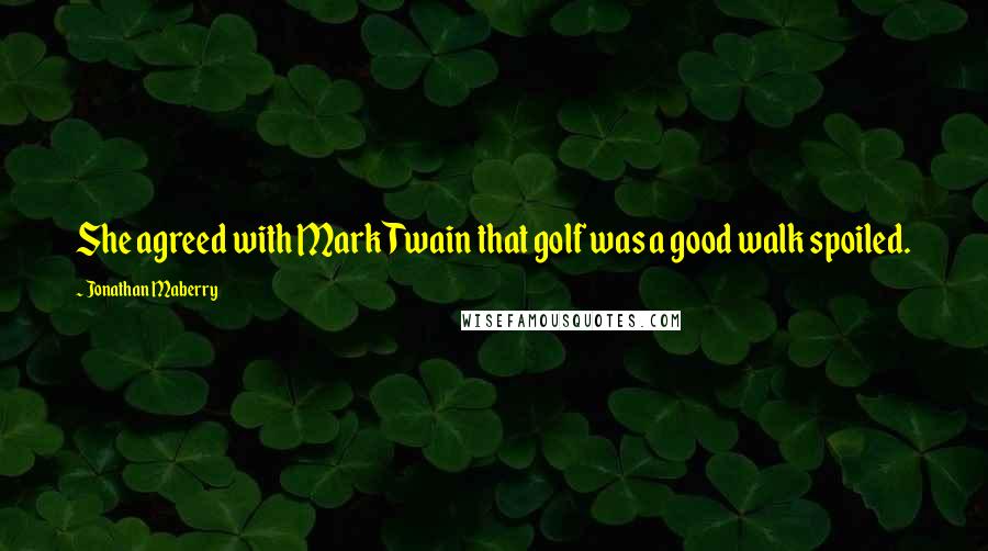 Jonathan Maberry Quotes: She agreed with Mark Twain that golf was a good walk spoiled.