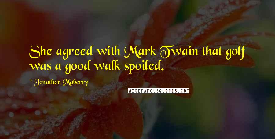 Jonathan Maberry Quotes: She agreed with Mark Twain that golf was a good walk spoiled.