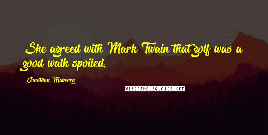 Jonathan Maberry Quotes: She agreed with Mark Twain that golf was a good walk spoiled.