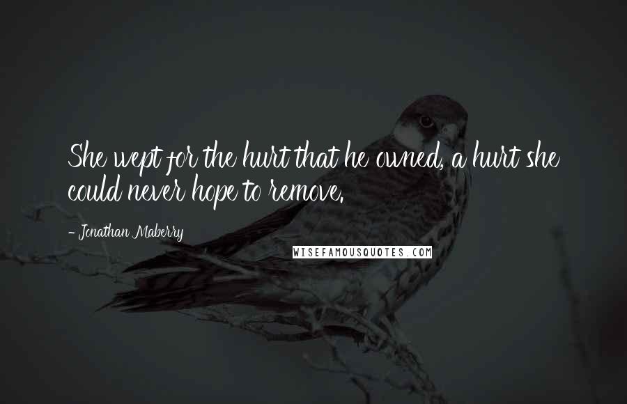 Jonathan Maberry Quotes: She wept for the hurt that he owned, a hurt she could never hope to remove.