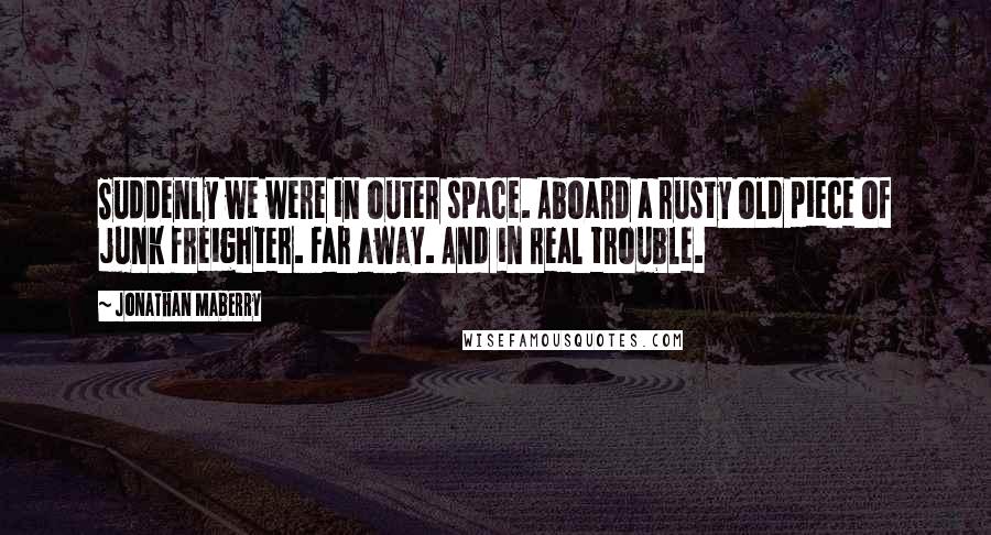 Jonathan Maberry Quotes: Suddenly we were in outer space. Aboard a rusty old piece of junk freighter. Far away. And in real trouble.