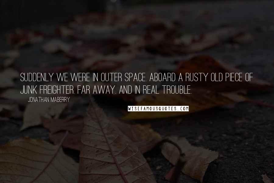 Jonathan Maberry Quotes: Suddenly we were in outer space. Aboard a rusty old piece of junk freighter. Far away. And in real trouble.