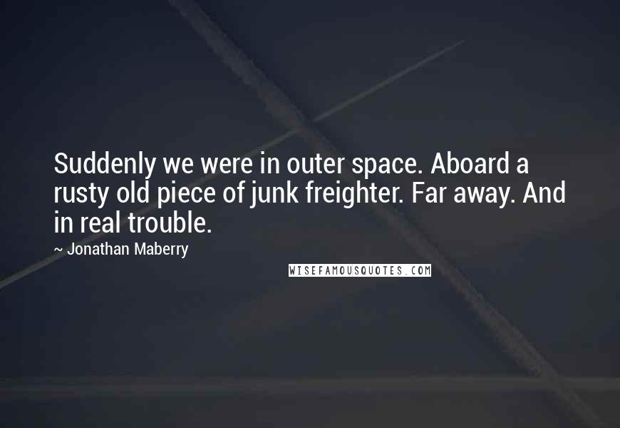 Jonathan Maberry Quotes: Suddenly we were in outer space. Aboard a rusty old piece of junk freighter. Far away. And in real trouble.