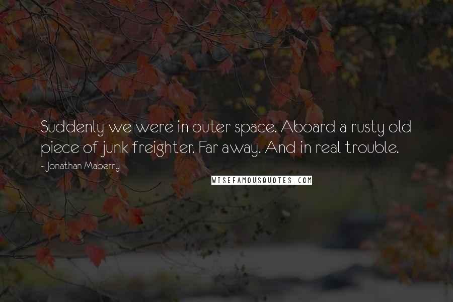 Jonathan Maberry Quotes: Suddenly we were in outer space. Aboard a rusty old piece of junk freighter. Far away. And in real trouble.