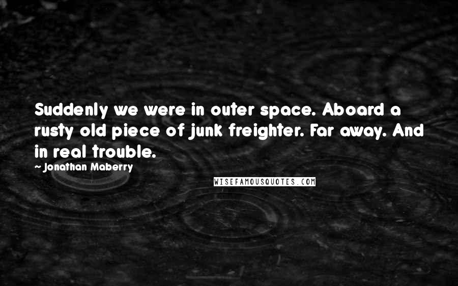 Jonathan Maberry Quotes: Suddenly we were in outer space. Aboard a rusty old piece of junk freighter. Far away. And in real trouble.