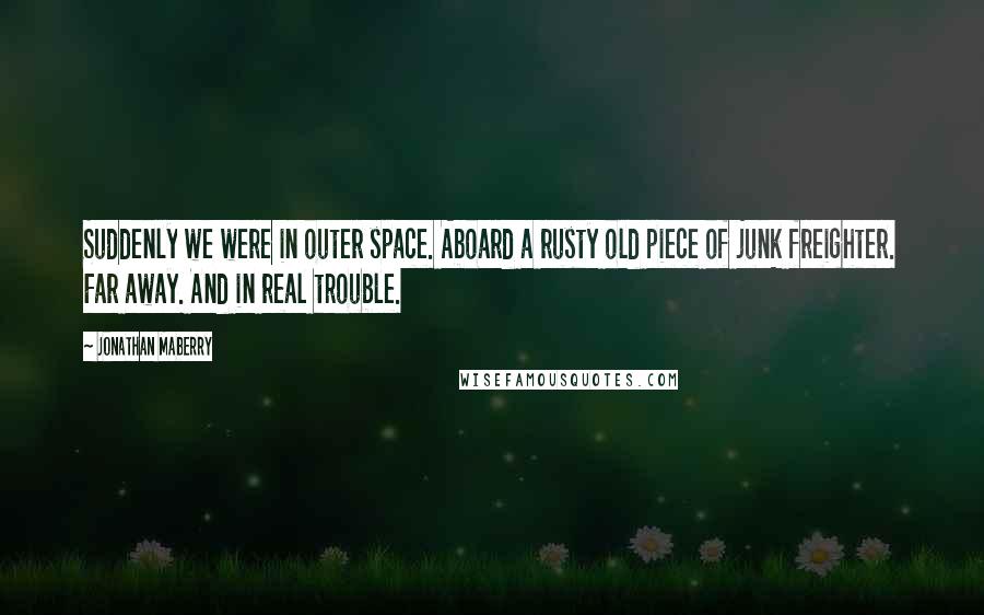 Jonathan Maberry Quotes: Suddenly we were in outer space. Aboard a rusty old piece of junk freighter. Far away. And in real trouble.