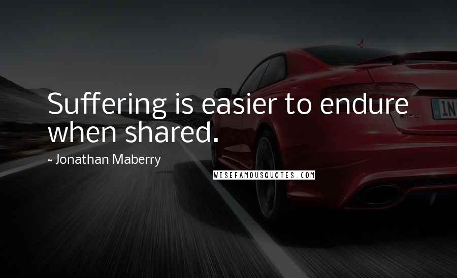 Jonathan Maberry Quotes: Suffering is easier to endure when shared.