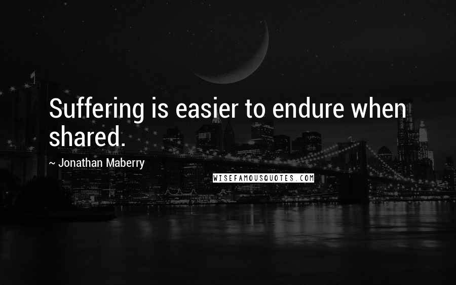 Jonathan Maberry Quotes: Suffering is easier to endure when shared.