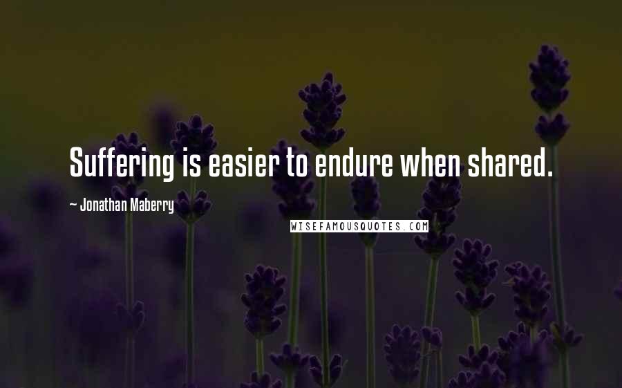 Jonathan Maberry Quotes: Suffering is easier to endure when shared.