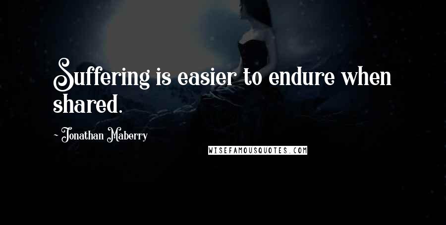 Jonathan Maberry Quotes: Suffering is easier to endure when shared.