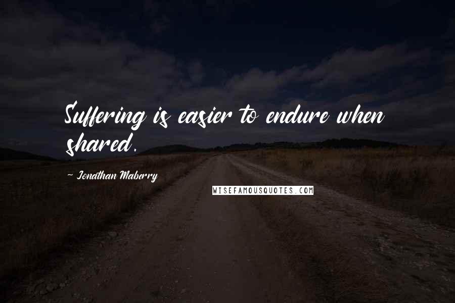 Jonathan Maberry Quotes: Suffering is easier to endure when shared.