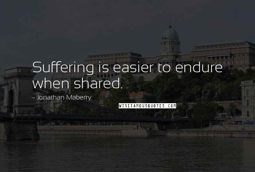 Jonathan Maberry Quotes: Suffering is easier to endure when shared.