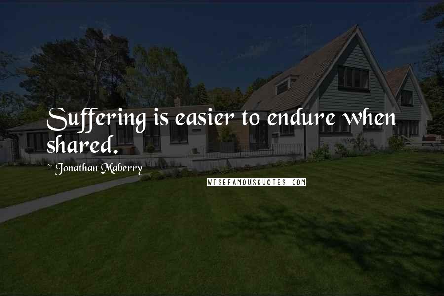 Jonathan Maberry Quotes: Suffering is easier to endure when shared.