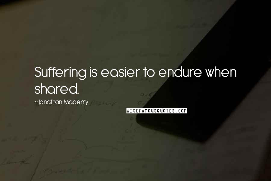 Jonathan Maberry Quotes: Suffering is easier to endure when shared.