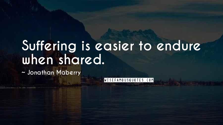 Jonathan Maberry Quotes: Suffering is easier to endure when shared.