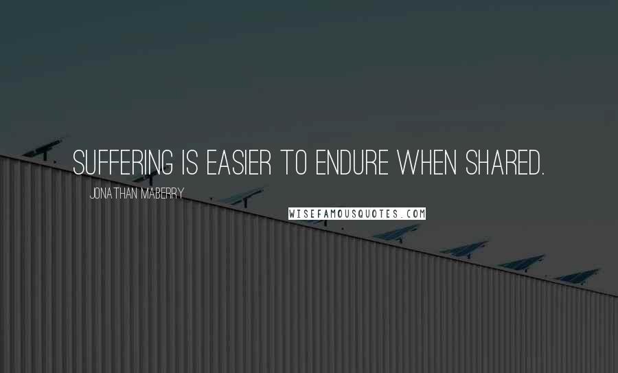 Jonathan Maberry Quotes: Suffering is easier to endure when shared.