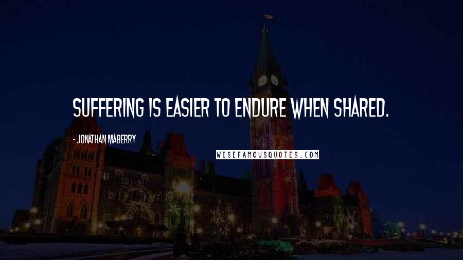Jonathan Maberry Quotes: Suffering is easier to endure when shared.
