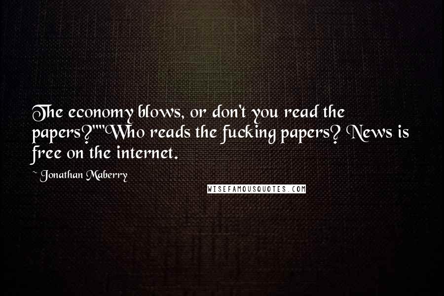 Jonathan Maberry Quotes: The economy blows, or don't you read the papers?""Who reads the fucking papers? News is free on the internet.