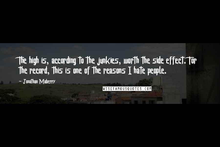 Jonathan Maberry Quotes: The high is, according to the junkies, worth the side effect. For the record, this is one of the reasons I hate people.