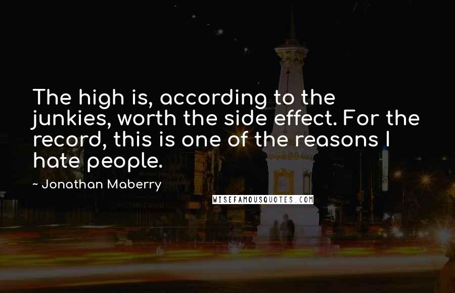 Jonathan Maberry Quotes: The high is, according to the junkies, worth the side effect. For the record, this is one of the reasons I hate people.