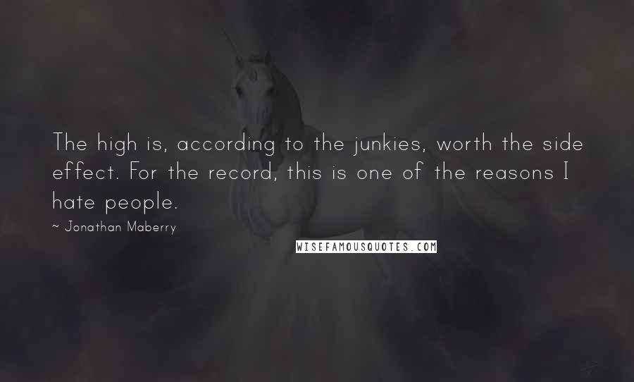 Jonathan Maberry Quotes: The high is, according to the junkies, worth the side effect. For the record, this is one of the reasons I hate people.
