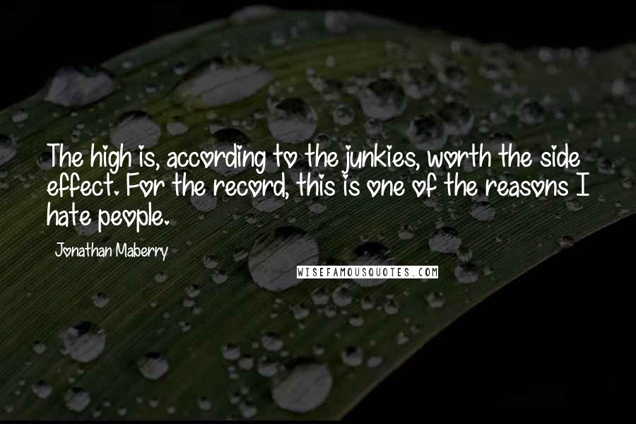 Jonathan Maberry Quotes: The high is, according to the junkies, worth the side effect. For the record, this is one of the reasons I hate people.